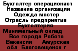 Бухгалтер-операционист › Название организации ­ Одежда мастер › Отрасль предприятия ­ Бухгалтерия › Минимальный оклад ­ 1 - Все города Работа » Вакансии   . Амурская обл.,Благовещенск г.